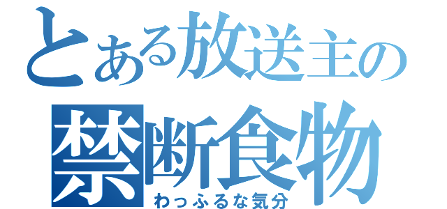 とある放送主の禁断食物（わっふるな気分）