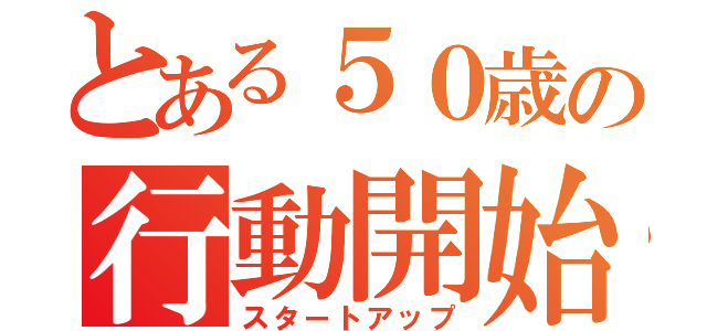 とある５０歳の行動開始（スタートアップ）