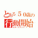 とある５０歳の行動開始（スタートアップ）