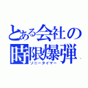 とある会社の時限爆弾（ソニータイマー）