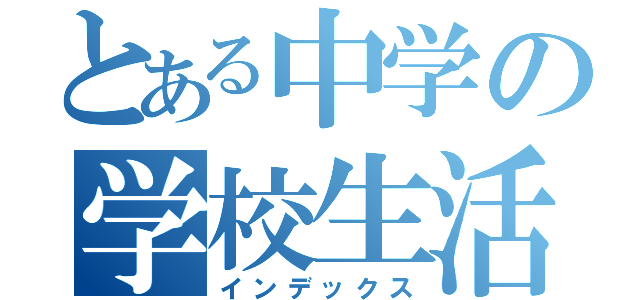 とある中学の学校生活（インデックス）