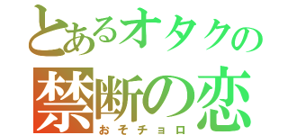 とあるオタクの禁断の恋（おそチョロ）