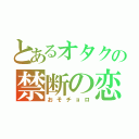 とあるオタクの禁断の恋（おそチョロ）