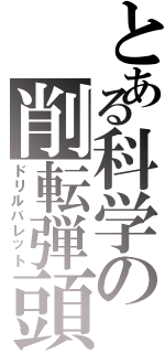 とある科学の削転弾頭（ドリルバレット）