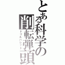 とある科学の削転弾頭（ドリルバレット）