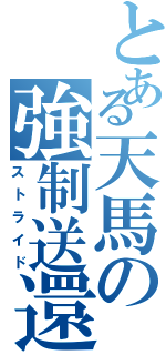 とある天馬の強制送還（ストライド）