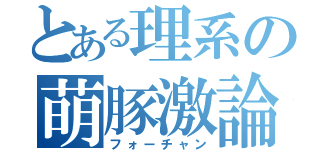 とある理系の萌豚激論（フォーチャン）