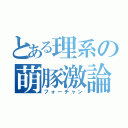 とある理系の萌豚激論（フォーチャン）