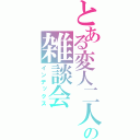 とある変人二人の雑談会（インデックス）