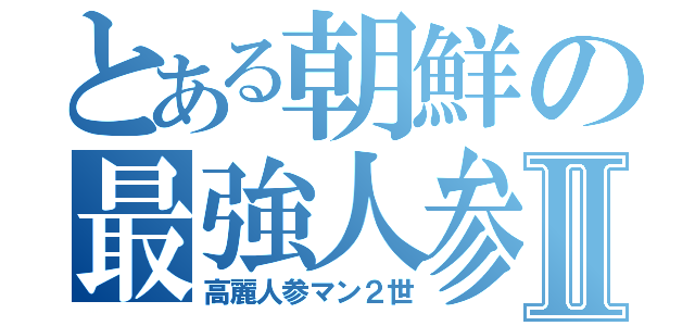 とある朝鮮の最強人参Ⅱ（高麗人参マン２世）