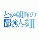 とある朝鮮の最強人参Ⅱ（高麗人参マン２世）