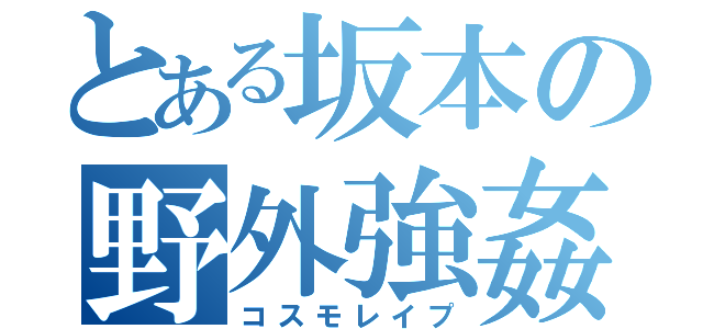 とある坂本の野外強姦（コスモレイプ）