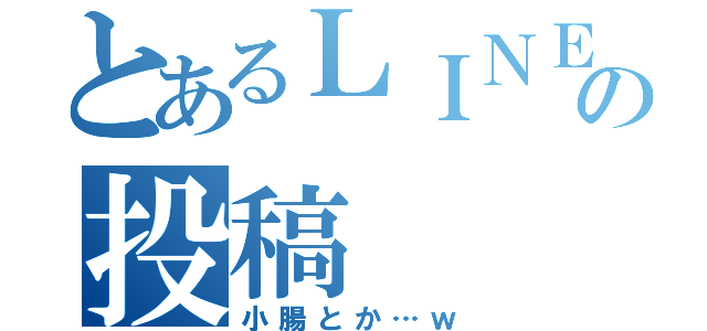 とあるＬＩＮＥの投稿（小腸とか…ｗ）