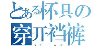 とある杯具の穿开裆裤（ｓｍｒｚａ）