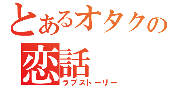 とあるオタクの恋話（ラブストーリー）