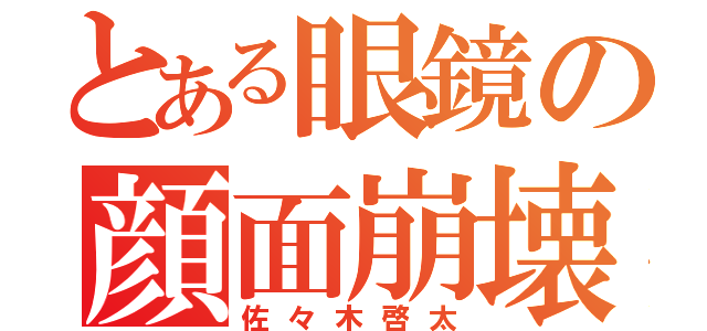 とある眼鏡の顔面崩壊（佐々木啓太）