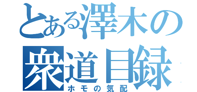 とある澤木の衆道目録（ホモの気配）