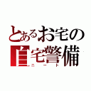 とあるお宅の自宅警備（ニート）