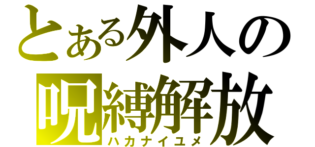 とある外人の呪縛解放（ハカナイユメ）