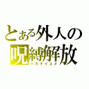 とある外人の呪縛解放（ハカナイユメ）