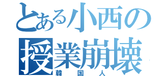 とある小西の授業崩壊（韓国人）