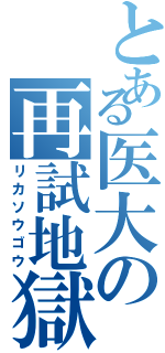 とある医大の再試地獄（リカソウゴウ）