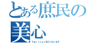 とある庶民の美心（Ｔｗｉｔｔｅｒ氏でございます）