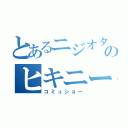 とあるニジオタのヒキニート（コミュショー）