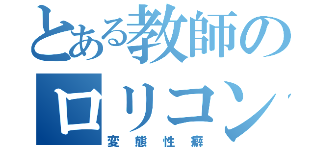 とある教師のロリコン疑惑（変態性癖）