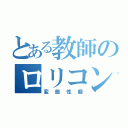 とある教師のロリコン疑惑（変態性癖）