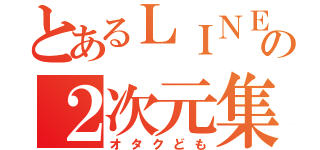 とあるＬＩＮＥの２次元集団（オタクども）