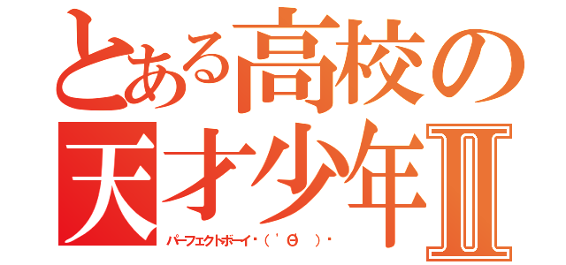 とある高校の天才少年Ⅱ（パーフェクトボーイϵ（ 'Θ' ）϶）