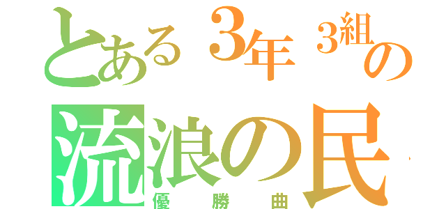 とある３年３組の流浪の民（優勝曲）