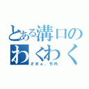 とある溝口のわくわく（ざまぁ、竹内）