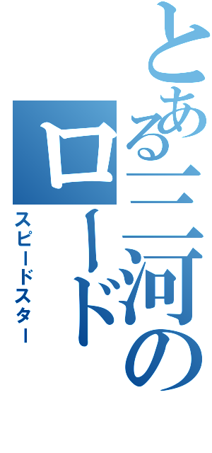 とある三河のロード（スピードスター）