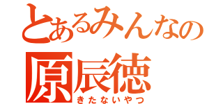 とあるみんなの原辰徳（きたないやつ）