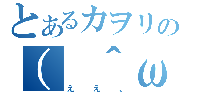 とあるカヲリの（ ＾ω＾）（ええ、）