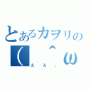 とあるカヲリの（ ＾ω＾）（ええ、）