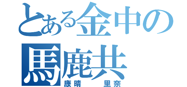 とある金中の馬鹿共（康晴  里奈）