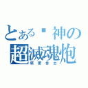 とある囧神の超滅魂炮（領便當去）