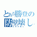 とある勝登の防壁壊し（にわか殺し）