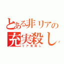 とある非リアの充実殺し（リア充殺し）