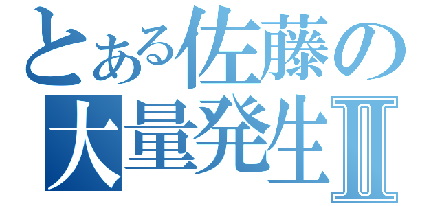 とある佐藤の大量発生Ⅱ（）