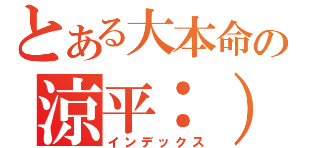 とある大本命の涼平：）（インデックス）