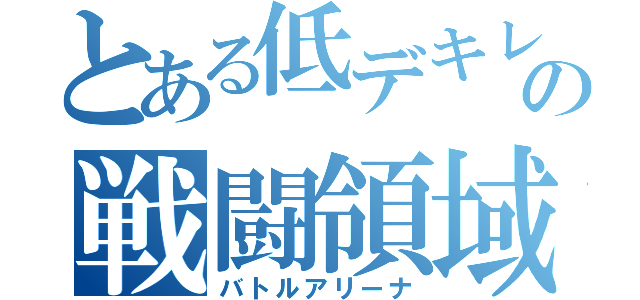 とある低デキレの戦闘領域（バトルアリーナ）