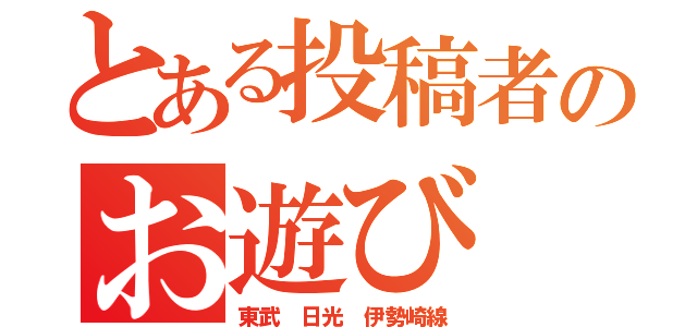 とある投稿者のお遊び（東武 日光 伊勢崎線）