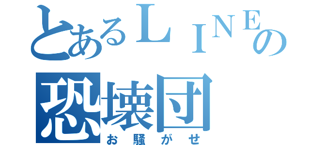 とあるＬＩＮＥ の恐壊団（お騒がせ）