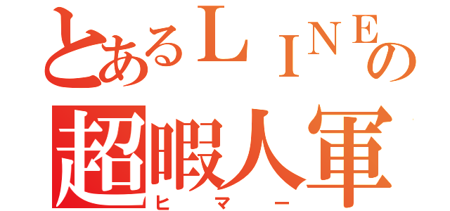 とあるＬＩＮＥの超暇人軍（ヒマー）