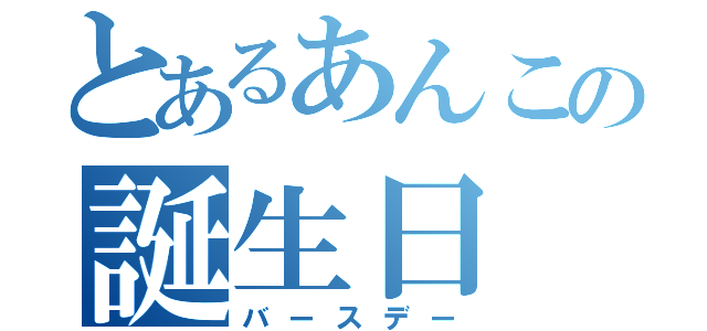 とあるあんこの誕生日（バースデー）