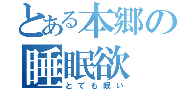 とある本郷の睡眠欲（とても眠い）